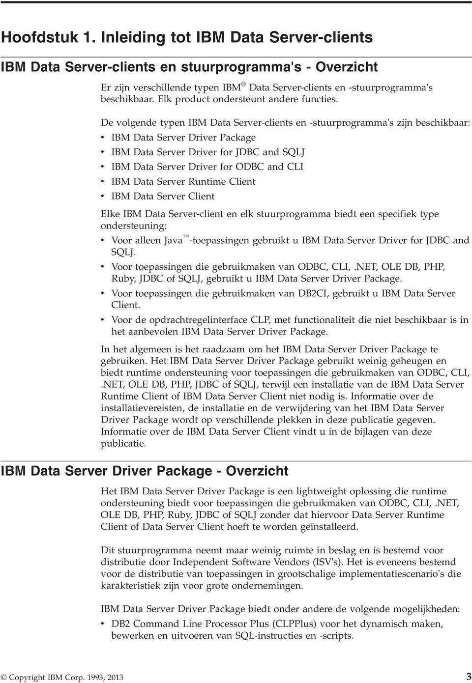 De olgende typen IBM Data Serer-clients en -stuurprogramma's zijn beschikbaar: IBM Data Serer Drier Package IBM Data Serer Drier for JDBC and SQLJ IBM Data Serer Drier for ODBC and CLI IBM Data Serer