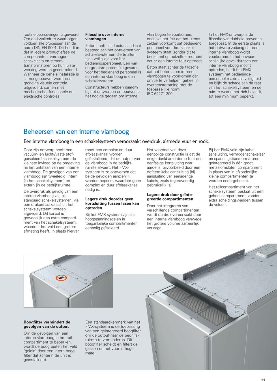 Wanneer de gehele installatie is samen gebouwd, wordt een grondige visuele controle uitgevoerd, samen met mechanische, functionele en elektrische controles.