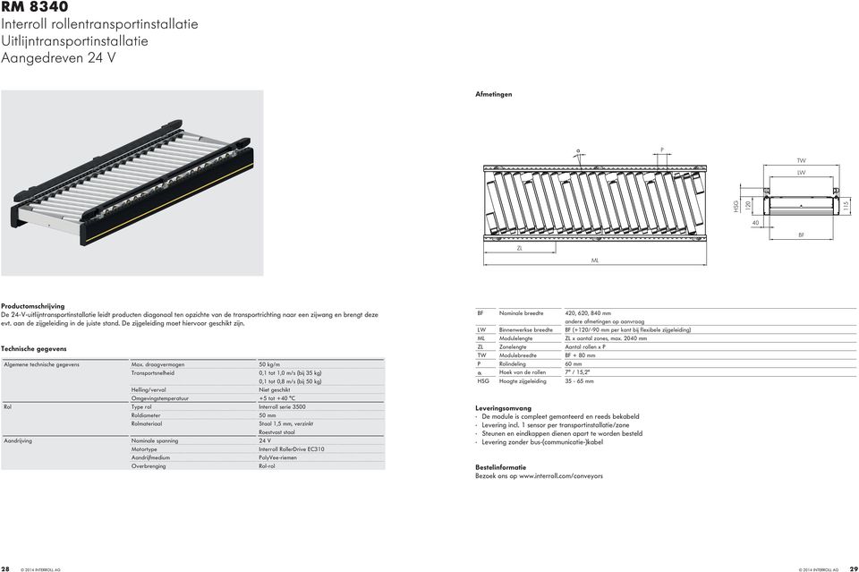 draagvermogen 50 kg/m Transportsnelheid Helling/verval 0,1 tot 1,0 m/s (bij 35 kg) 0,1 tot 0,8 m/s (bij 50 kg) Niet geschikt Omgevingstemperatuur +5 tot +40 C Rol Type rol Interroll serie 3500