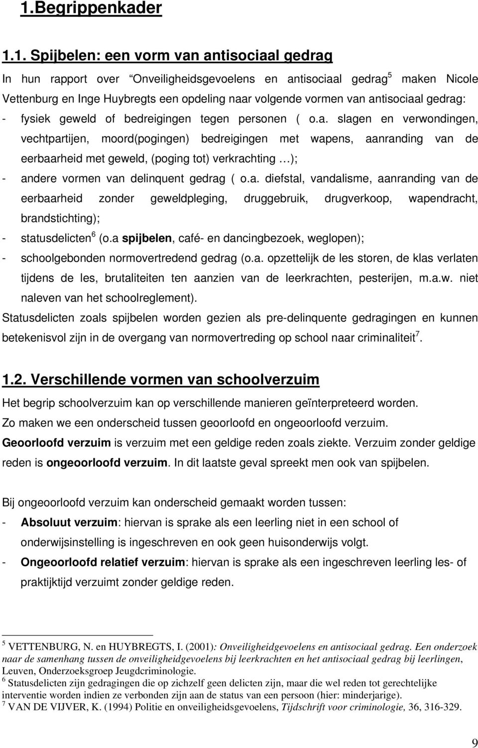 antisociaal gedrag: - fysiek geweld of bedreigingen tegen personen ( o.a. slagen en verwondingen, vechtpartijen, moord(pogingen) bedreigingen met wapens, aanranding van de eerbaarheid met geweld, (poging tot) verkrachting ); - andere vormen van delinquent gedrag ( o.