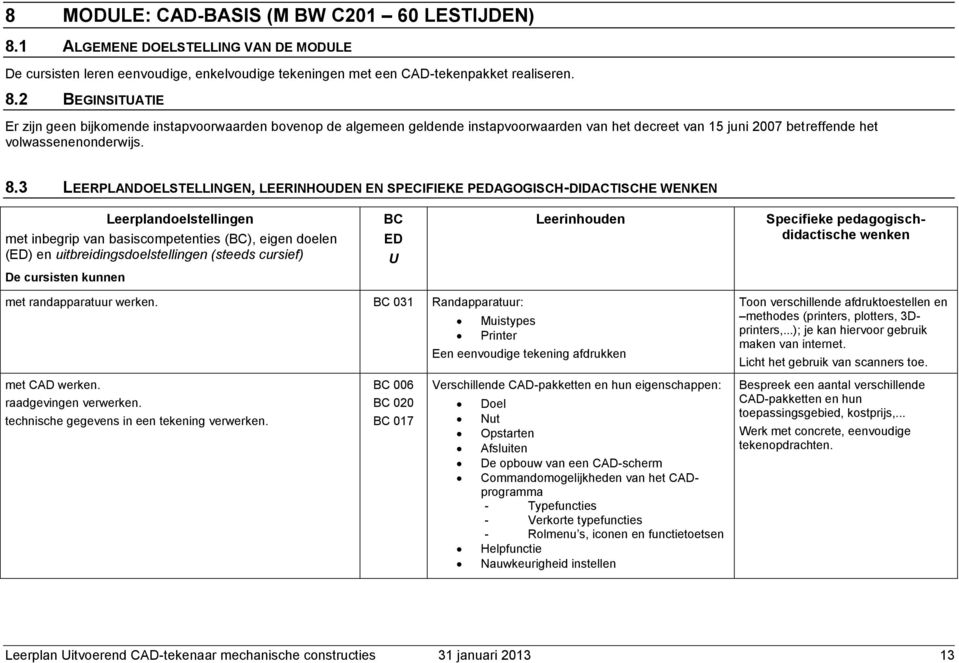 2 BEGINSITUATIE Er zijn geen bijkomende instapvoorwaarden bovenop de algemeen geldende instapvoorwaarden van het decreet van 15 juni 2007 betreffende het volwassenenonderwijs. 8.