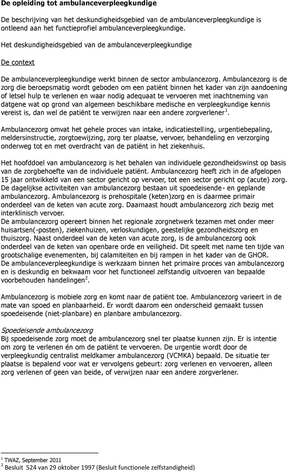 Ambulancezorg is de zorg die beroepsmatig wordt geboden om een patiënt binnen het kader van zijn aandoening of letsel hulp te verlenen en waar nodig adequaat te vervoeren met inachtneming van datgene