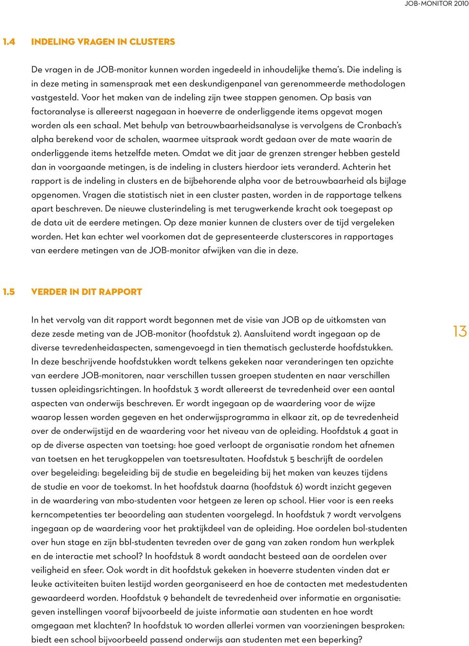 Op basis van factoranalyse is allereerst nagegaan in hoeverre de onderliggende items opgevat mogen worden als een schaal.