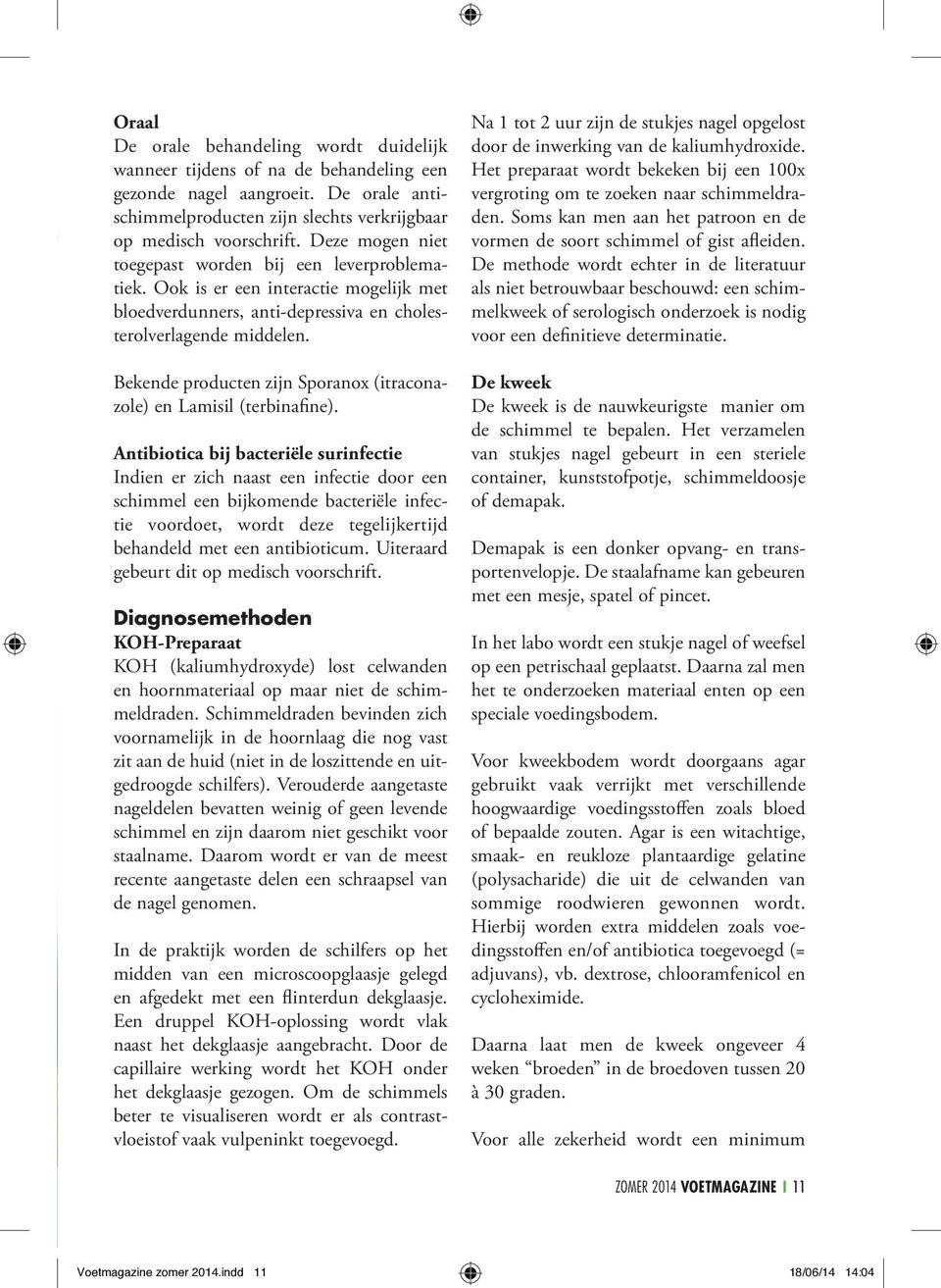 Ook is er een interactie mogelijk met bloedverdunners, anti-depressiva en cholesterolverlagende middelen. Na 1 tot 2 uur zijn de stukjes nagel opgelost door de inwerking van de kaliumhydroxide.