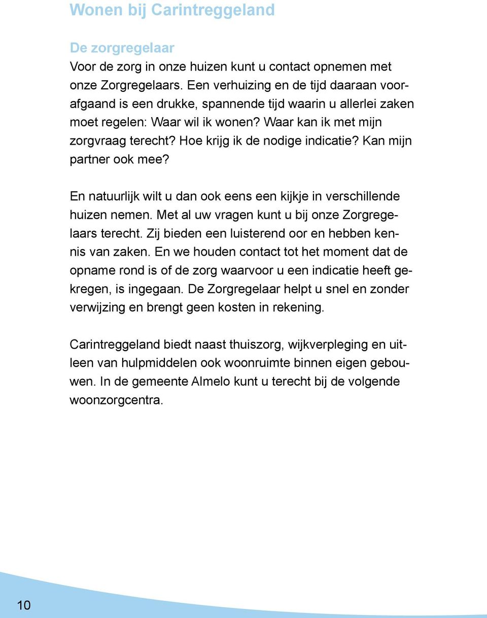 Hoe krijg ik de nodige indicatie? Kan mijn partner ook mee? En natuurlijk wilt u dan ook eens een kijkje in verschillende huizen nemen. Met al uw vragen kunt u bij onze Zorgregelaars terecht.