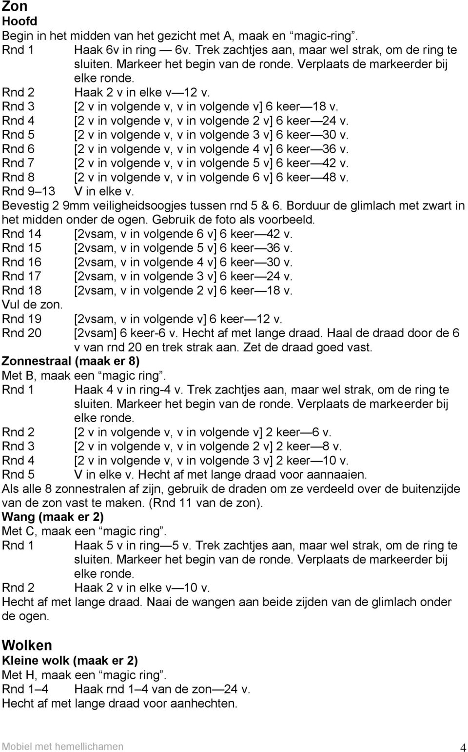 Rnd 6 [2 v in volgende v, v in volgende 4 v] 6 keer 36 v. Rnd 7 [2 v in volgende v, v in volgende 5 v] 6 keer 42 v. Rnd 8 [2 v in volgende v, v in volgende 6 v] 6 keer 48 v. Rnd 9 13 V in elke v.