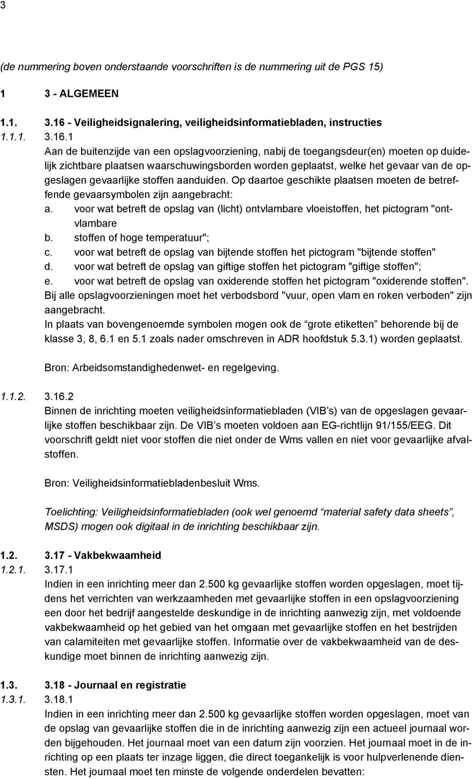 1 Aan de buitenzijde van een opslagvoorziening, nabij de toegangsdeur(en) moeten op duidelijk zichtbare plaatsen waarschuwingsborden worden geplaatst, welke het gevaar van de gevaarlijke stoffen