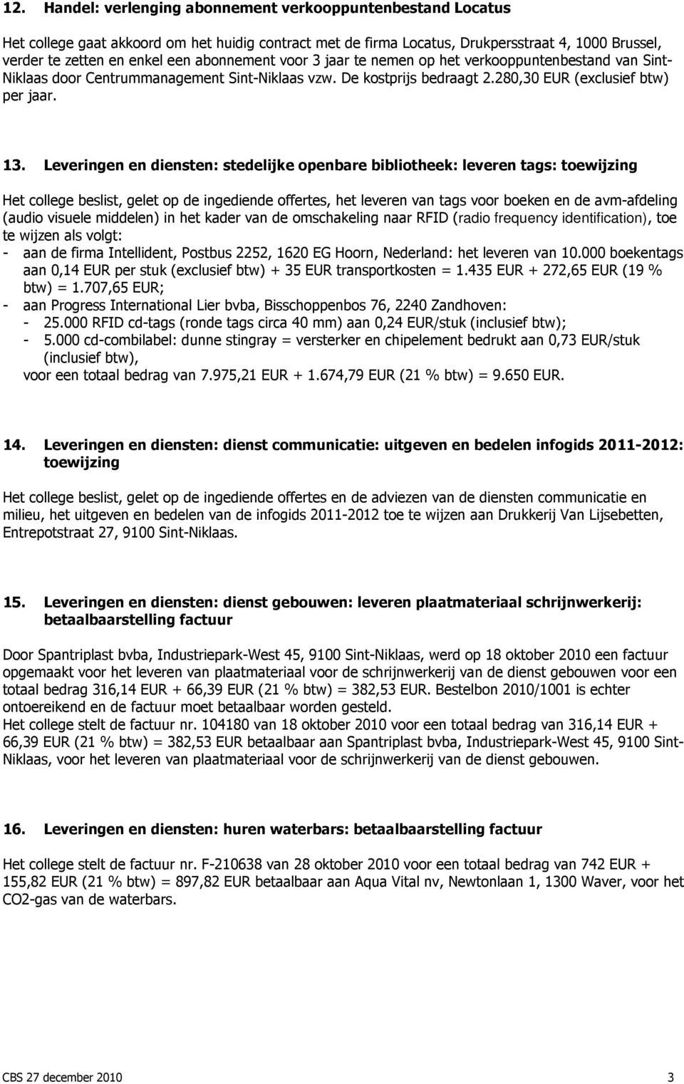 Leveringen en diensten: stedelijke openbare bibliotheek: leveren tags: toewijzing Het college beslist, gelet op de ingediende offertes, het leveren van tags voor boeken en de avm-afdeling (audio