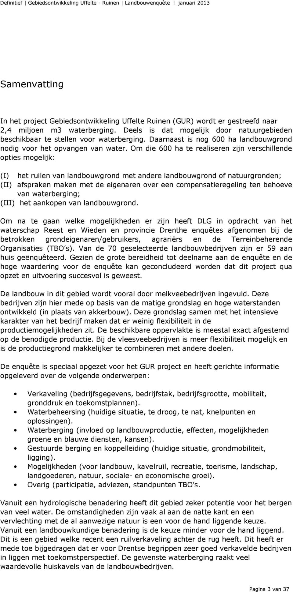 Om die 600 ha te realiseren zijn verschillende opties mogelijk: (I) het ruilen van landbouwgrond met andere landbouwgrond of natuurgronden; (II) afspraken maken met de eigenaren over een