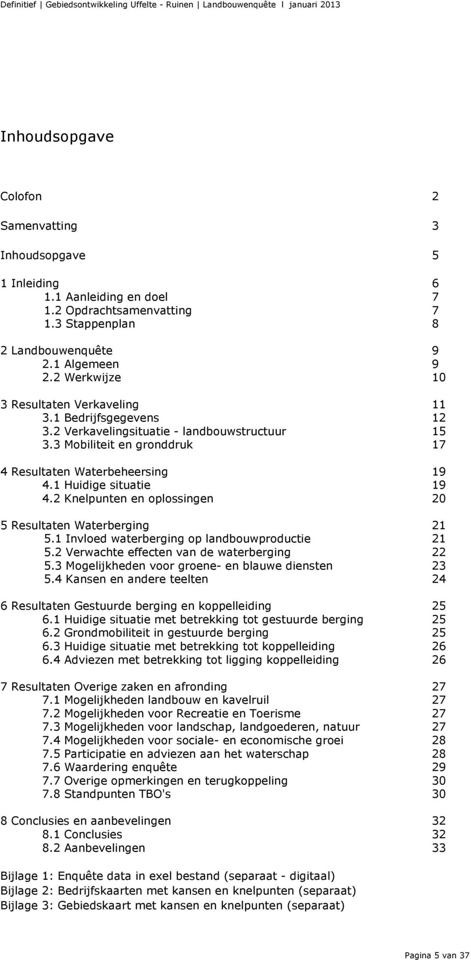 1 Huidige situatie 19 4.2 Knelpunten en oplossingen 20 5 Resultaten Waterberging 21 5.1 Invloed waterberging op landbouwproductie 21 5.2 Verwachte effecten van de waterberging 22 5.