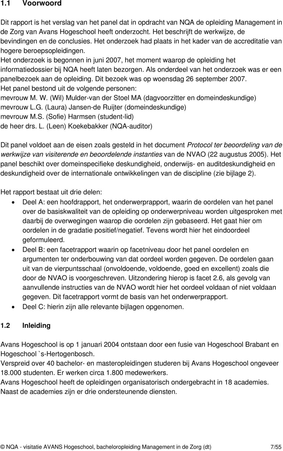 Het onderzoek is begonnen in juni 2007, het moment waarop de opleiding het informatiedossier bij NQA heeft laten bezorgen. Als onderdeel van het onderzoek was er een panelbezoek aan de opleiding.