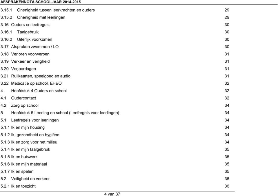 22 Medicatie op school, EHBO 32 4 Hoofdstuk 4 Ouders en school 32 4.1 Oudercontact 32 4.2 Zorg op school 34 5 Hoofdstuk 5 Leerling en school (Leefregels voor leerlingen) 34 5.