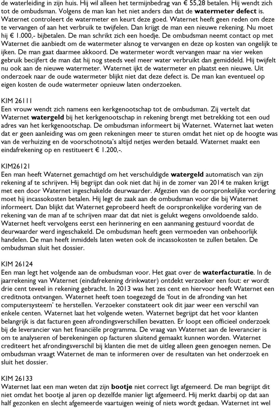 000,- bijbetalen. De man schrikt zich een hoedje. De ombudsman neemt contact op met Waternet die aanbiedt om de watermeter alsnog te vervangen en deze op kosten van ongelijk te ijken.