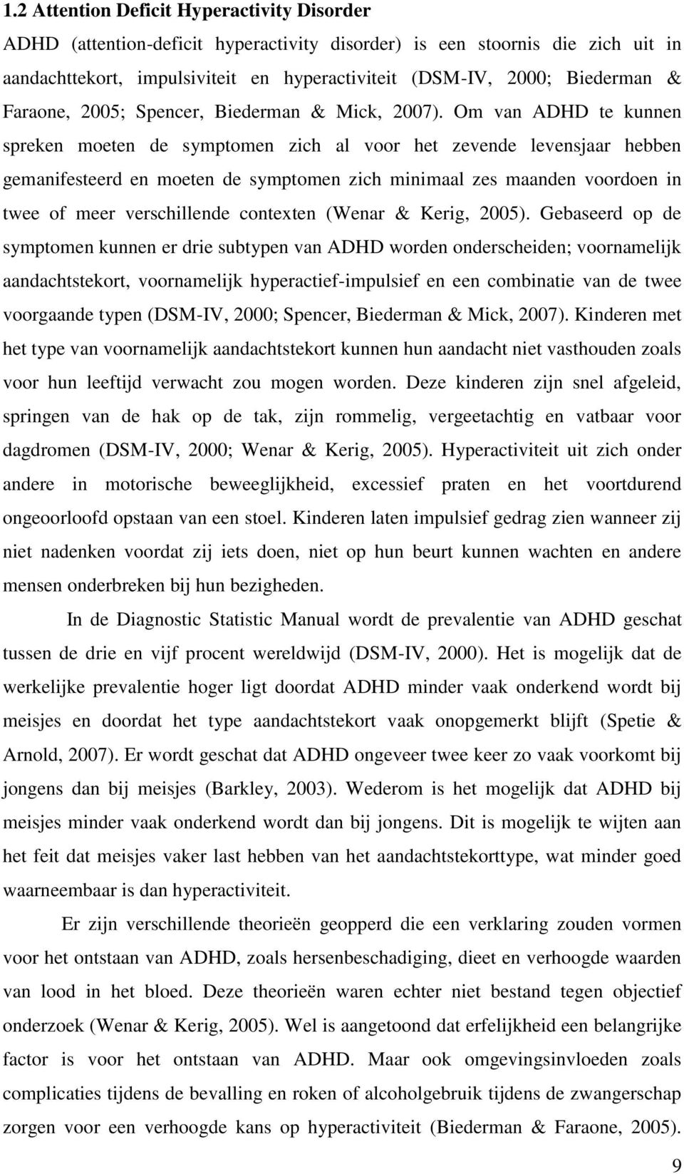 Om van ADHD te kunnen spreken moeten de symptomen zich al voor het zevende levensjaar hebben gemanifesteerd en moeten de symptomen zich minimaal zes maanden voordoen in twee of meer verschillende