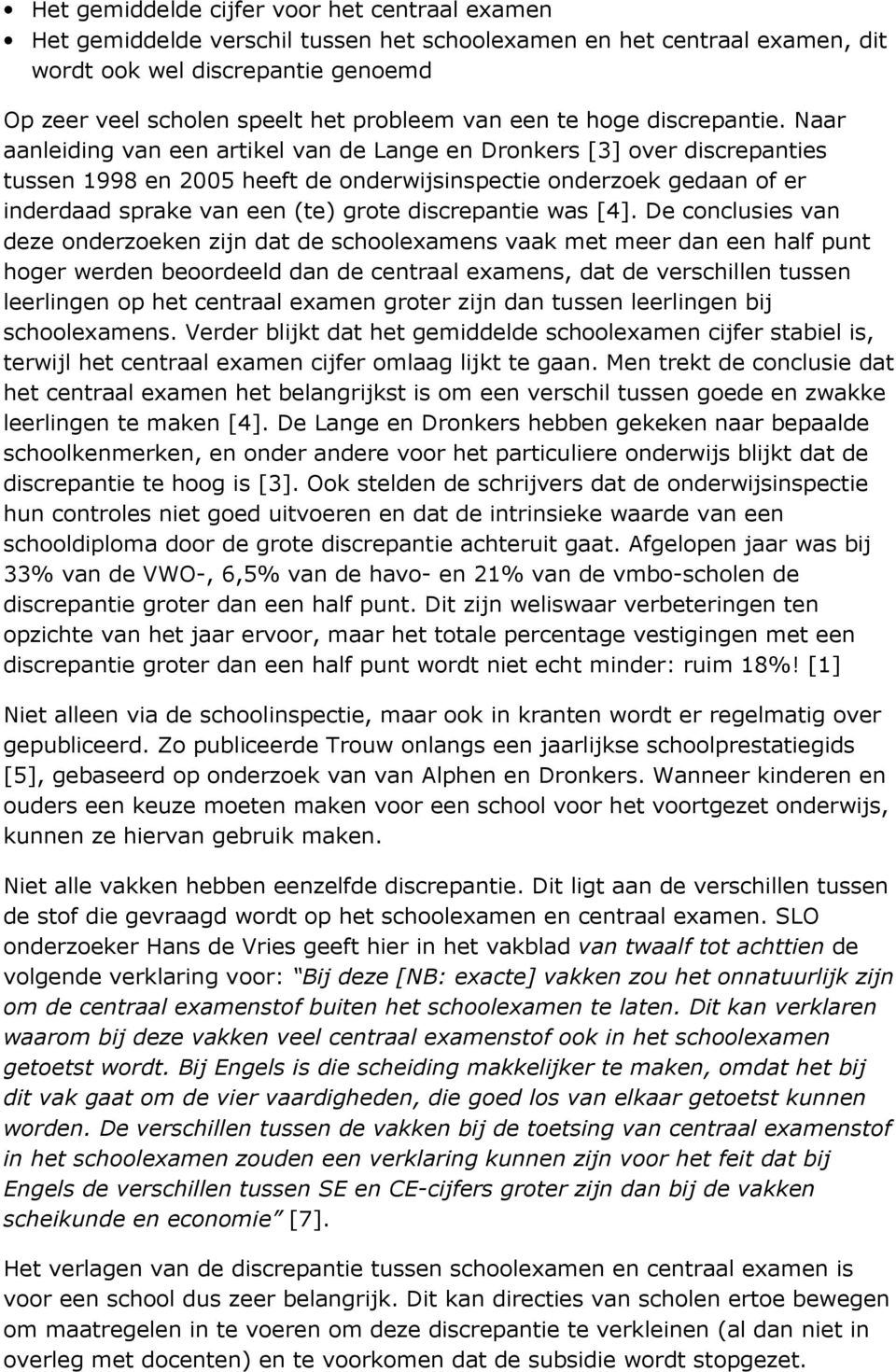 Naar aanleiding van een artikel van de Lange en Dronkers [3] over discrepanties tussen 1998 en 2005 heeft de onderwijsinspectie onderzoek gedaan of er inderdaad sprake van een (te) grote discrepantie