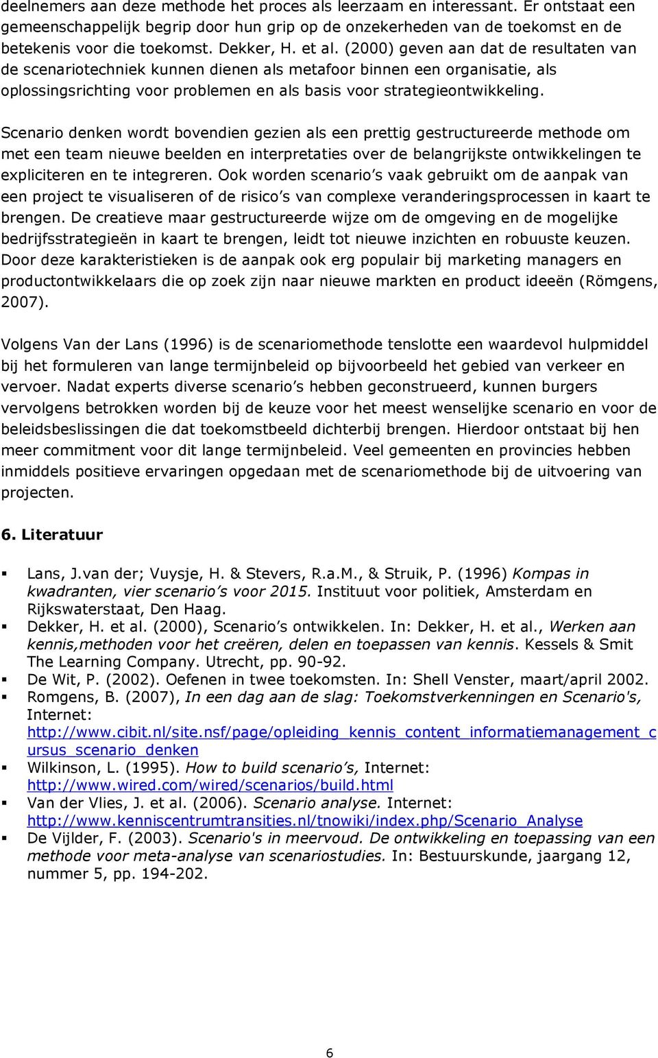 (2000) geven aan dat de resultaten van de scenariotechniek kunnen dienen als metafoor binnen een organisatie, als oplossingsrichting voor problemen en als basis voor strategieontwikkeling.