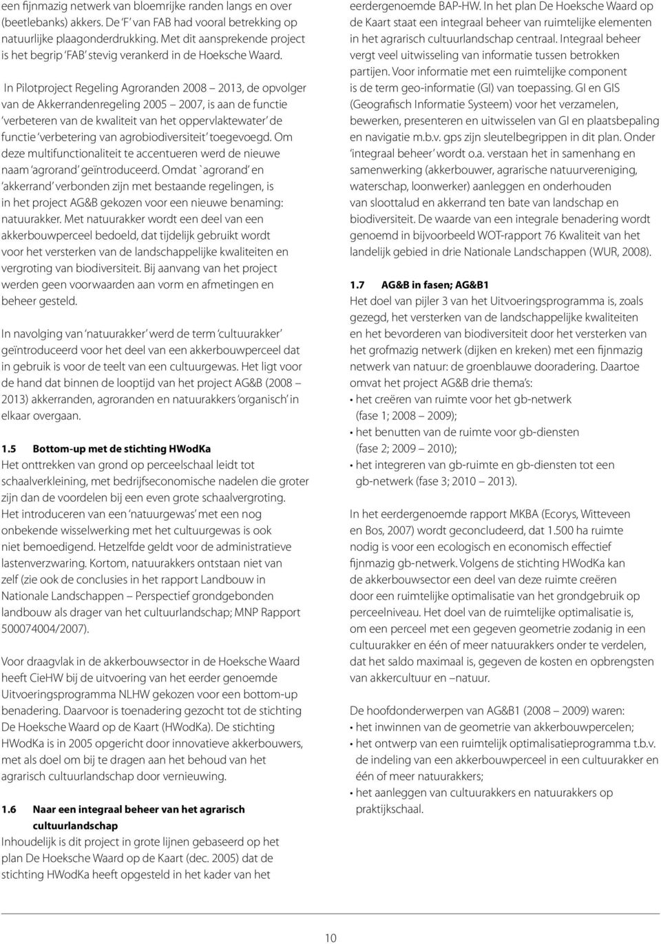 In Pilotproject Regeling Agroranden 2008 2013, de opvolger van de Akkerrandenregeling 2005 2007, is aan de functie verbeteren van de kwaliteit van het oppervlaktewater de functie verbetering van