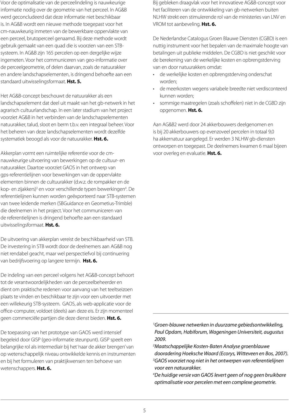 Bij deze methode wordt gebruik gemaakt van een quad die is voorzien van een STBsysteem. In AG&B zijn 165 percelen op een dergelijke wijze ingemeten.