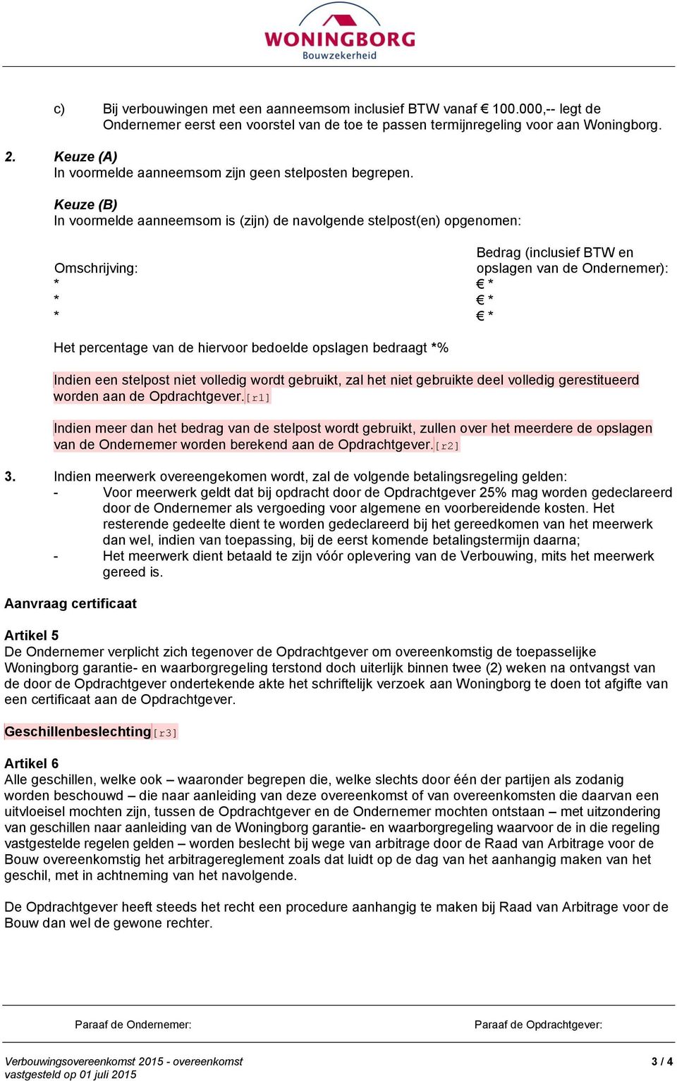 Keuze (B) In voormelde aanneemsom is (zijn) de navolgende stelpost(en) opgenomen: Bedrag (inclusief BTW en Omschrijving: opslagen van de Ondernemer): Het percentage van de hiervoor bedoelde opslagen