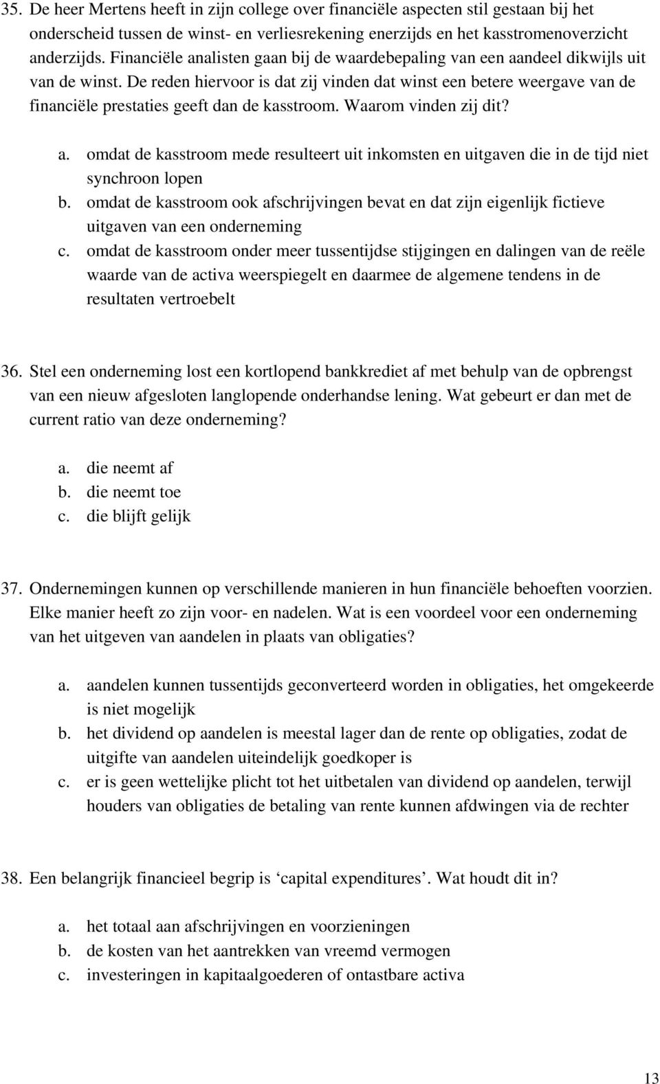 De reden hiervoor is dat zij vinden dat winst een betere weergave van de financiële prestaties geeft dan de kasstroom. Waarom vinden zij dit? a.