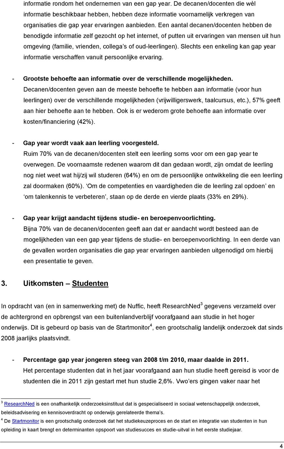 Een aantal decanen/docenten hebben de benodigde informatie zelf gezocht op het internet, of putten uit ervaringen van mensen uit hun omgeving (familie, vrienden, collega s of oud-leerlingen).