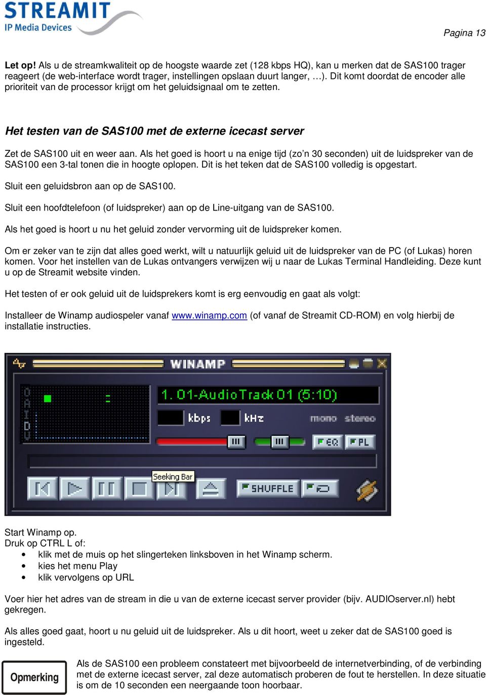 Als het goed is hoort u na enige tijd (zo n 30 seconden) uit de luidspreker van de SAS100 een 3-tal tonen die in hoogte oplopen. Dit is het teken dat de SAS100 volledig is opgestart.