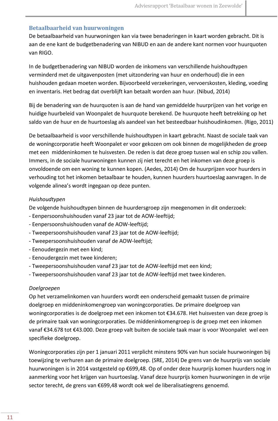 In de budgetbenadering van NIBUD worden de inkomens van verschillende huishoudtypen verminderd met de uitgavenposten (met uitzondering van huur en onderhoud) die in een huishouden gedaan moeten