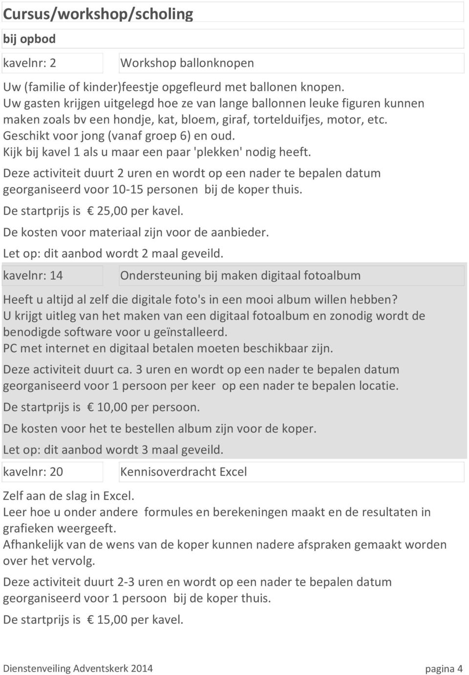 Kijk bij kavel 1 als u maar een paar 'plekken' nodig heeft. Deze activiteit duurt 2 uren en wordt op een nader te bepalen datum georganiseerd voor 10-15 personen bij de koper thuis.