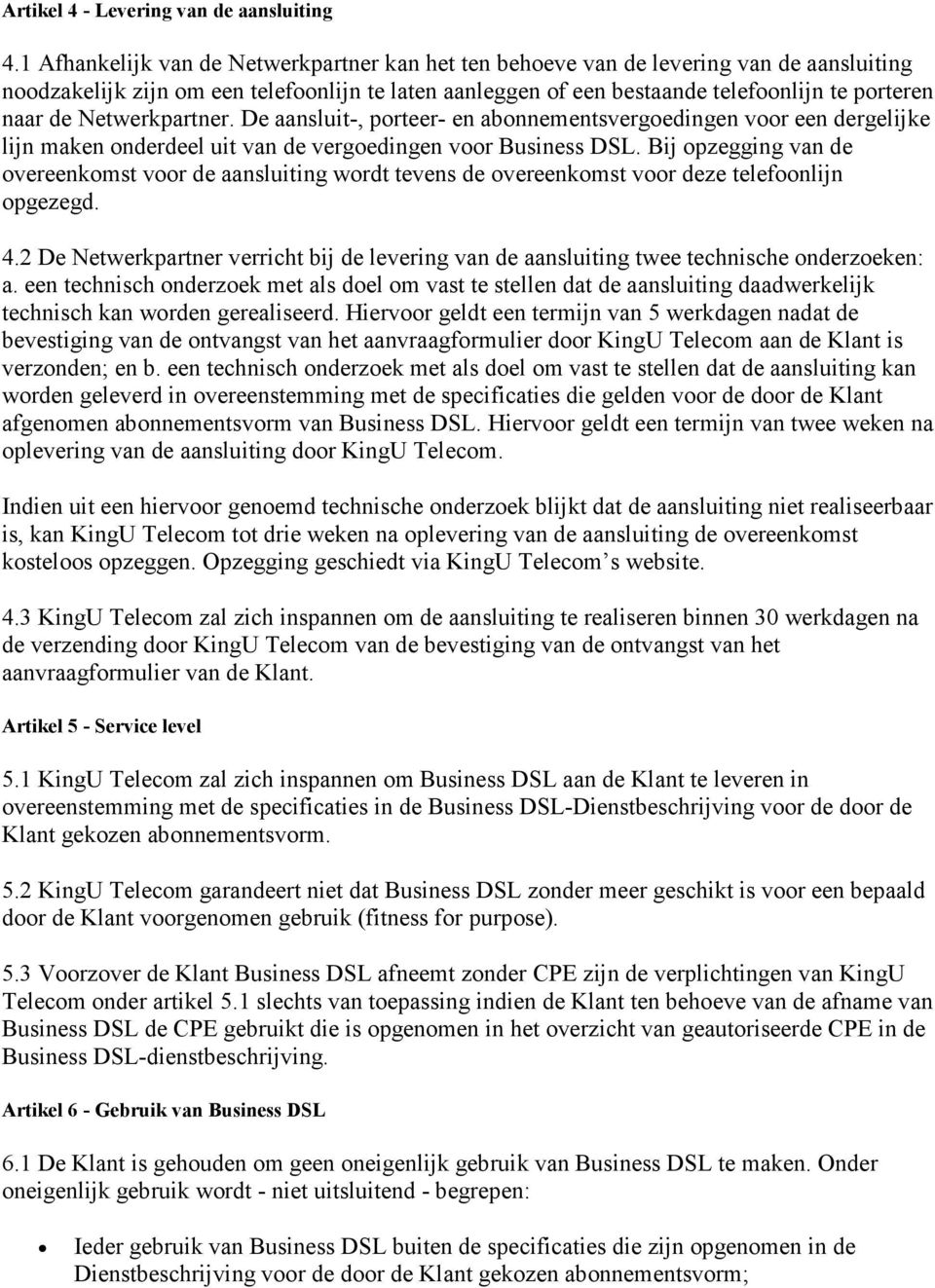 Netwerkpartner. De aansluit-, porteer- en abonnementsvergoedingen voor een dergelijke lijn maken onderdeel uit van de vergoedingen voor Business DSL.