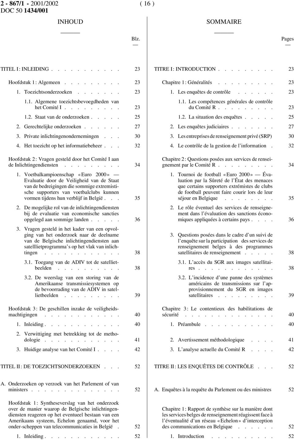 .... 25 1.2. La situation des enquêtes..... 25 2. Gerechtelijke onderzoeken...... 27 2. Les enquêtes judiciaires....... 27 3. Private inlichtingenondernemingen... 30 3.