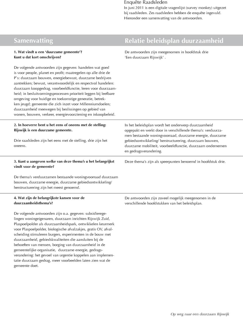 De volgende antwoorden zijn gegeven: handelen wat goed is voor people, planet en profit; maatregelen op alle drie de P`s: duurzaam bouwen, energiebewust, duurzame bedrijven aantrekken; bewust,