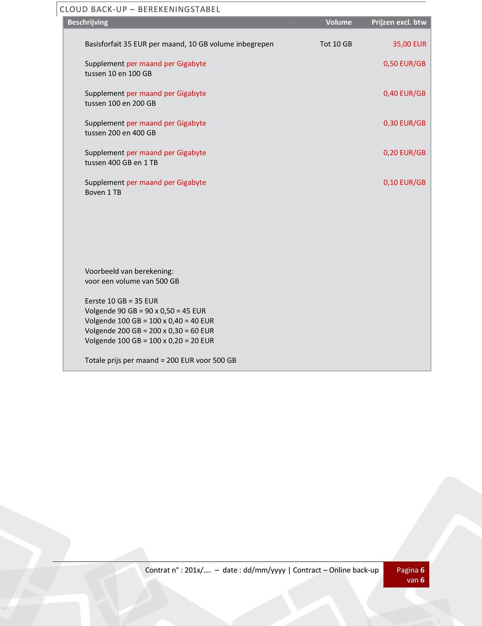 10 GB 35,00 EUR 0,50 EUR/GB 0,40 EUR/GB 0,30 EUR/GB 0,20 EUR/GB 0,10 EUR/GB Voorbeeld van berekening: voor een volume van 500 GB Eerste 10 GB = 35 EUR Volgende