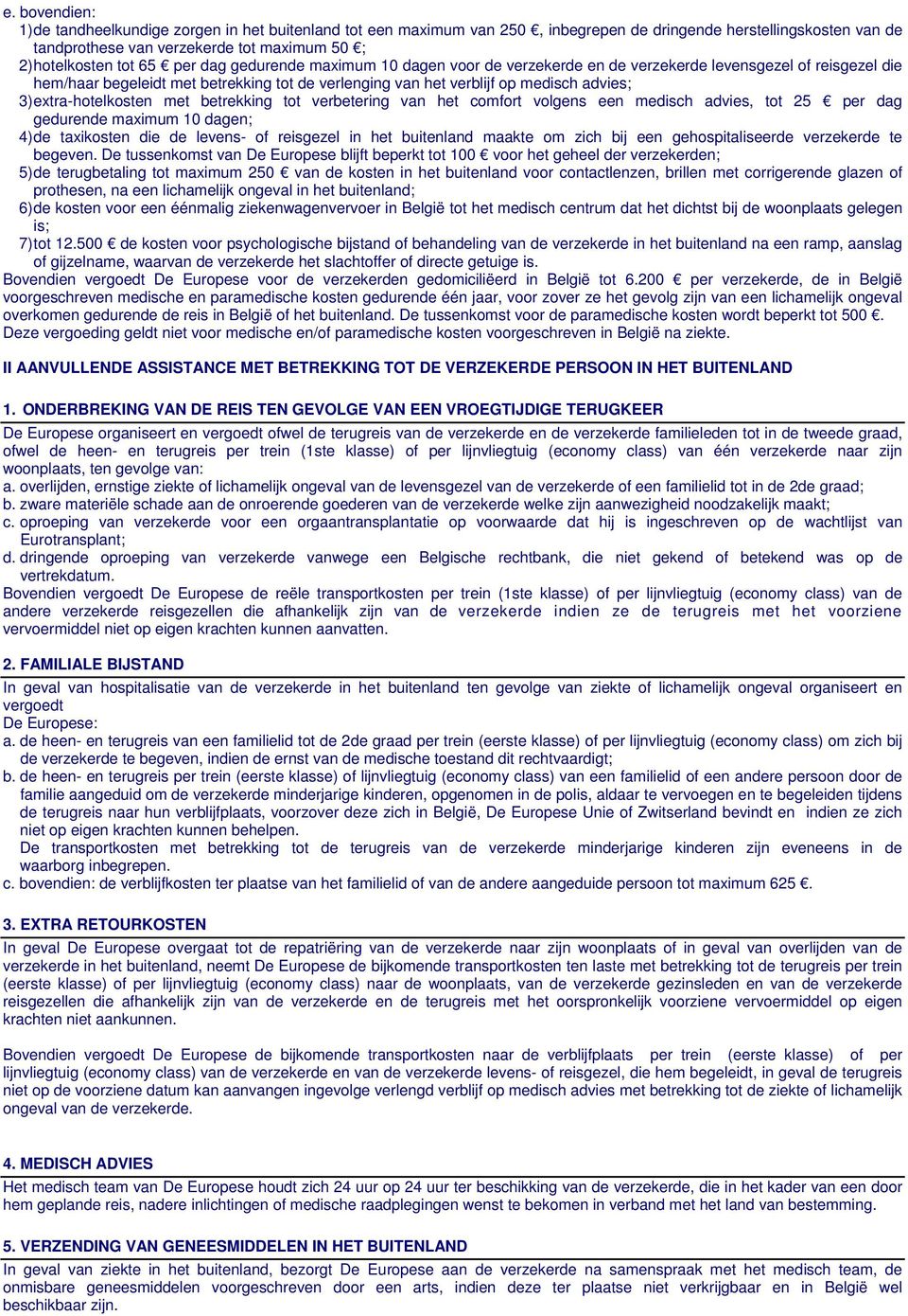 3)extra-hotelkosten met betrekking tot verbetering van het comfort volgens een medisch advies, tot 25 per dag gedurende maximum 10 dagen; 4)de taxikosten die de levens- of reisgezel in het buitenland
