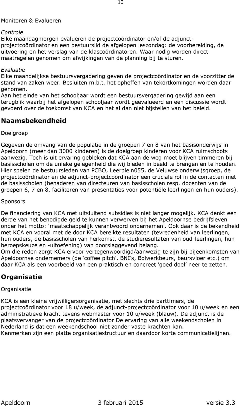 Evaluatie Elke maandelijkse bestuursvergadering geven de projectcoördinator en de voorzitter de stand van zaken weer. Besluiten m.b.t. het opheffen van tekortkomingen worden daar genomen.