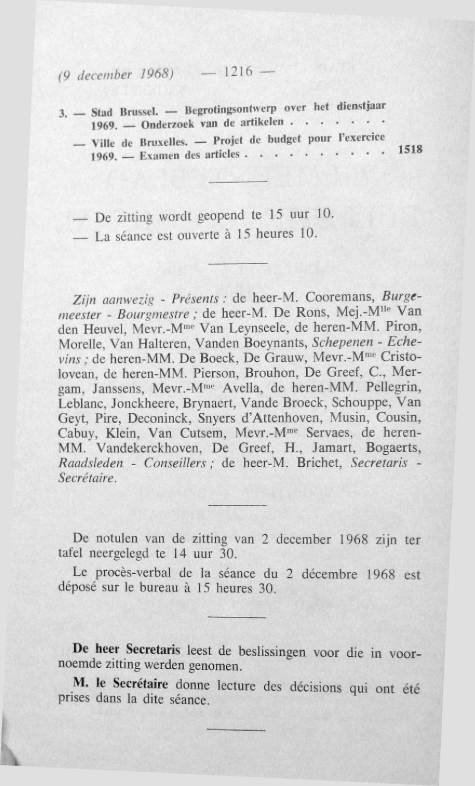 De Rons, Mej.-M llc Van den Heuvel, Mevr.-M me Van Leynseele, de heren-mm. Piron, Morelle, Van Halteren, Vanden Boeynants, Schepenen - Echevins ; de heren-mm. De Boeck, De Grauw, Mevr.