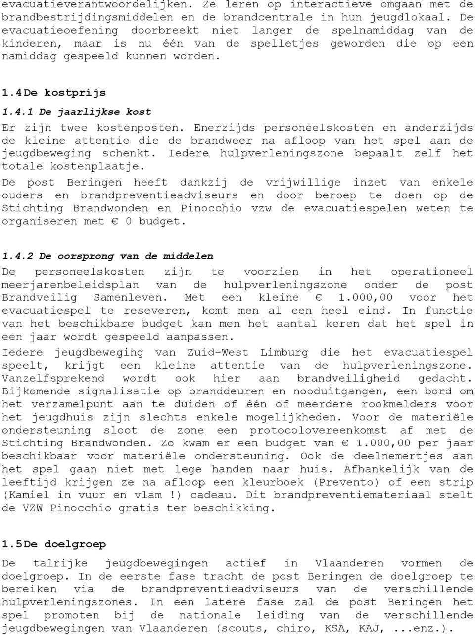 De kostprijs 1.4.1 De jaarlijkse kost Er zijn twee kostenposten. Enerzijds personeelskosten en anderzijds de kleine attentie die de brandweer na afloop van het spel aan de jeugdbeweging schenkt.