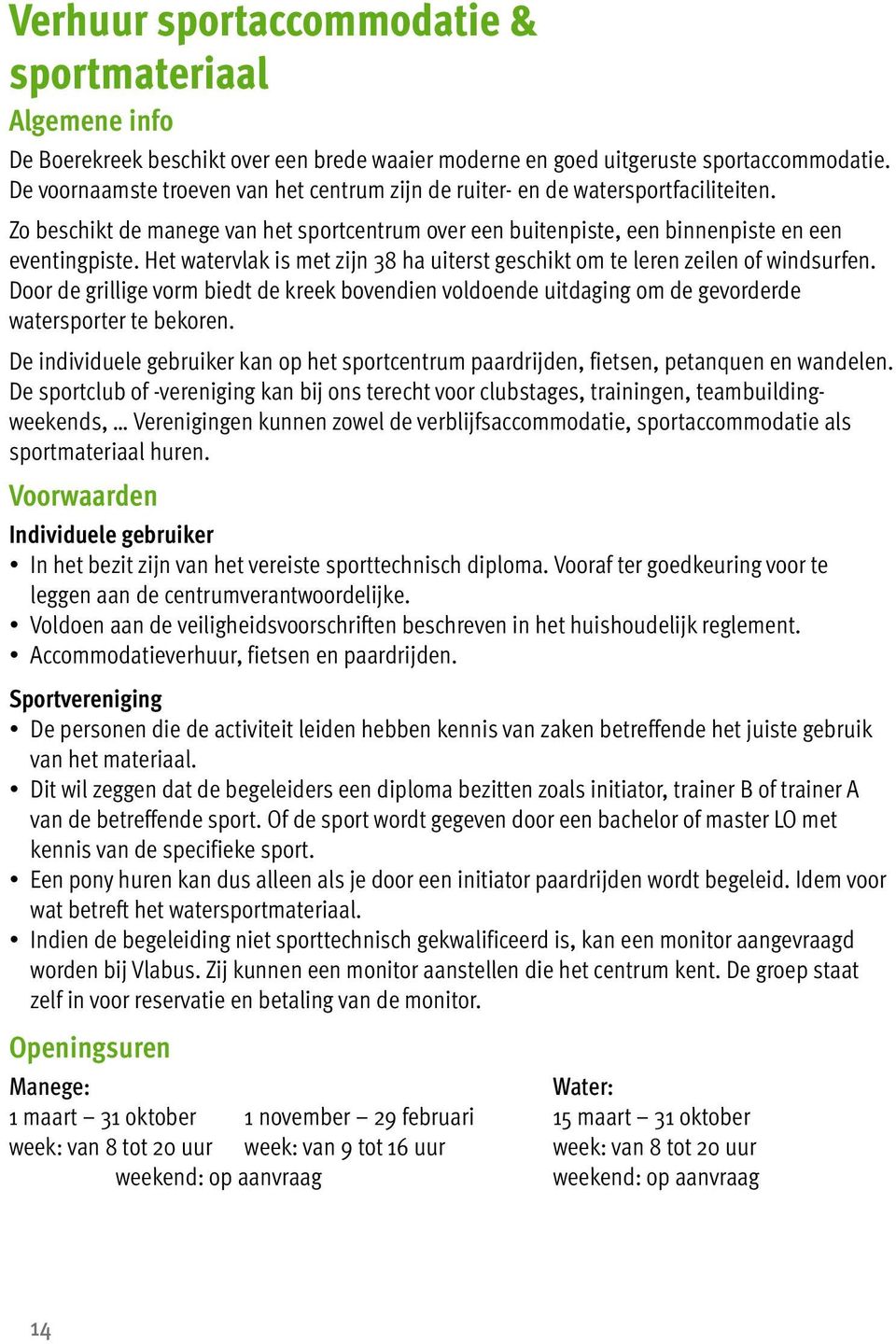 Het watervlak is met zijn 38 ha uiterst geschikt om te leren zeilen of windsurfen. Door de grillige vorm biedt de kreek bovendien voldoende uitdaging om de gevorderde watersporter te bekoren.