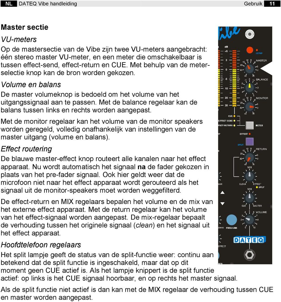 Volume en balans De master volumeknop is bedoeld om het volume van het uitgangssignaal aan te passen. Met de balance regelaar kan de balans tussen links en rechts worden aangepast.