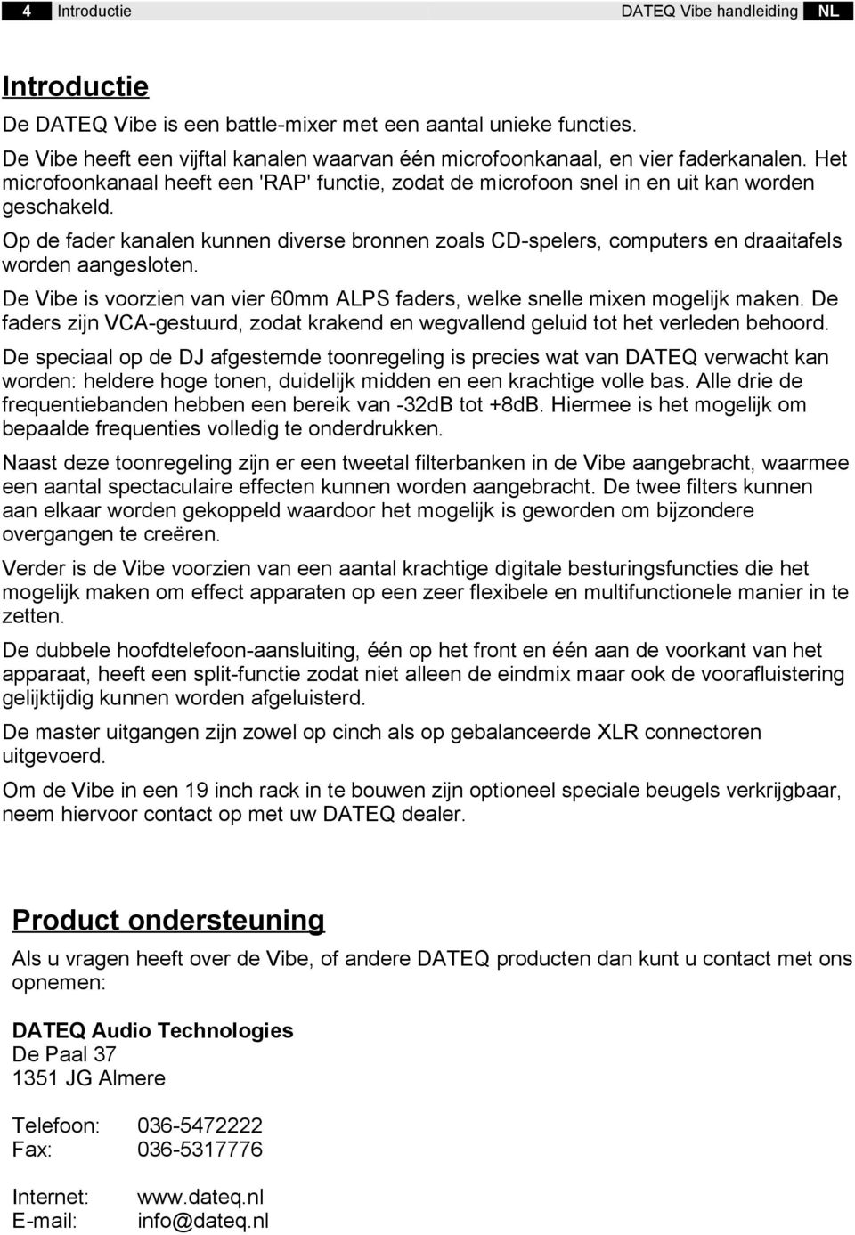 Op de fader kanalen kunnen diverse bronnen zoals CD-spelers, computers en draaitafels worden aangesloten. De Vibe is voorzien van vier 60mm ALPS faders, welke snelle mixen mogelijk maken.