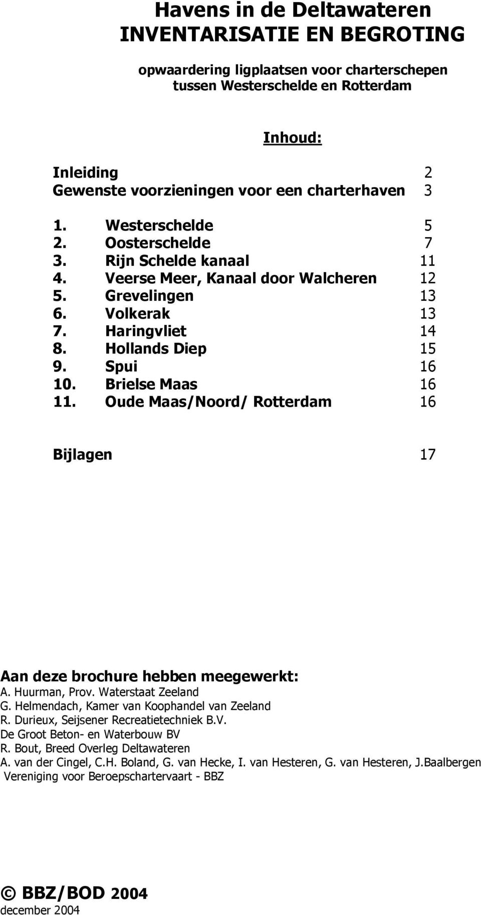 Brielse Maas 16 11. Oude Maas/Noord/ Rotterdam 16 Bijlagen 17 Aan deze brochure hebben meegewerkt: A. Huurman, Prov. Waterstaat Zeeland G. Helmendach, Kamer van Koophandel van Zeeland R.