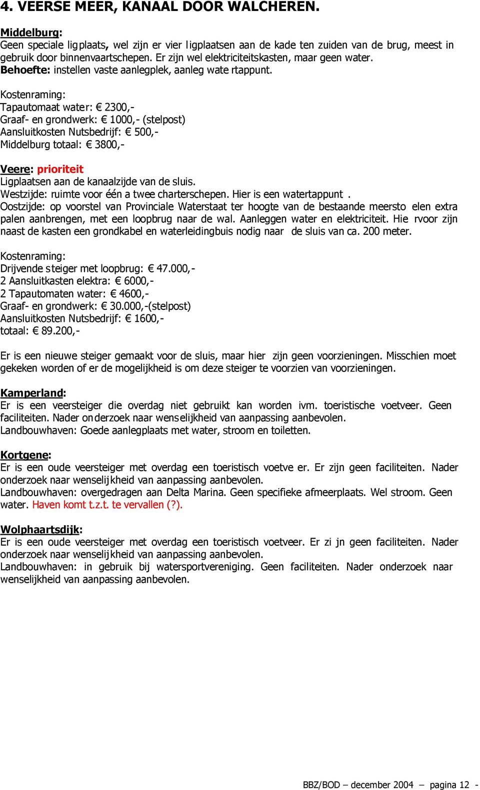 Graaf- en grondwerk: 1000,- (stelpost) Aansluitkosten Nutsbedrijf: 500,- Middelburg totaal: 3800,- Veere: prioriteit Ligplaatsen aan de kanaalzijde van de sluis.