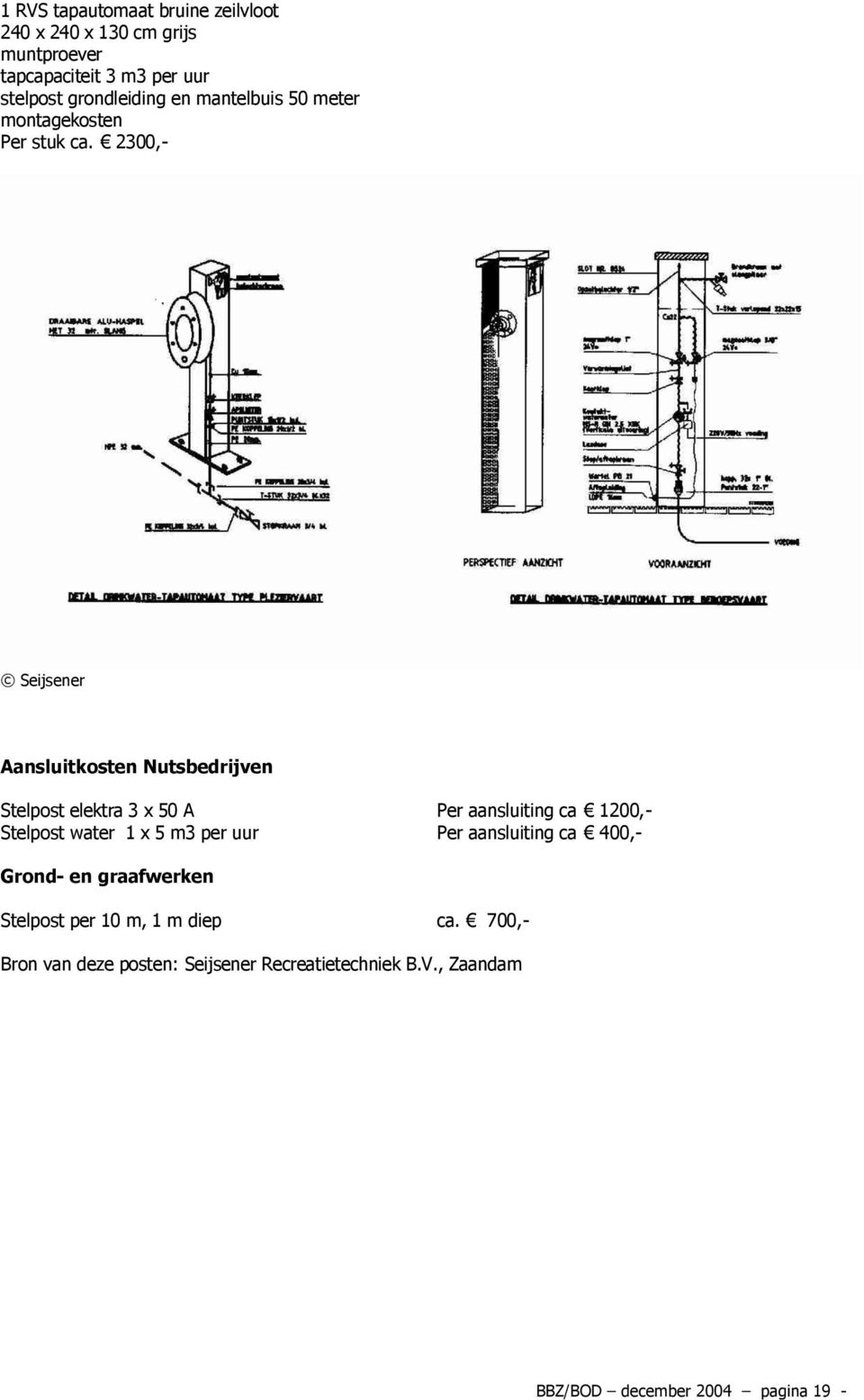 2300,- Seijsener Aansluitkosten Nutsbedrijven Stelpost elektra 3 x 50 A Per aansluiting ca 1200,- Stelpost water 1 x 5