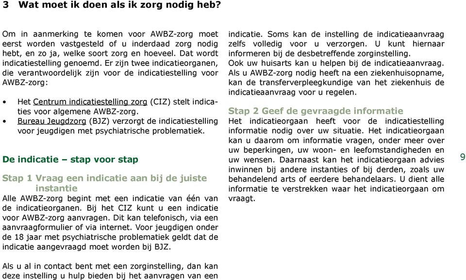 Er zijn twee indicatieorganen, die verantwoordelijk zijn voor de indicatiestelling voor AWBZ-zorg: Het Centrum indicatiestelling zorg (CIZ) stelt indicaties voor algemene AWBZ-zorg.