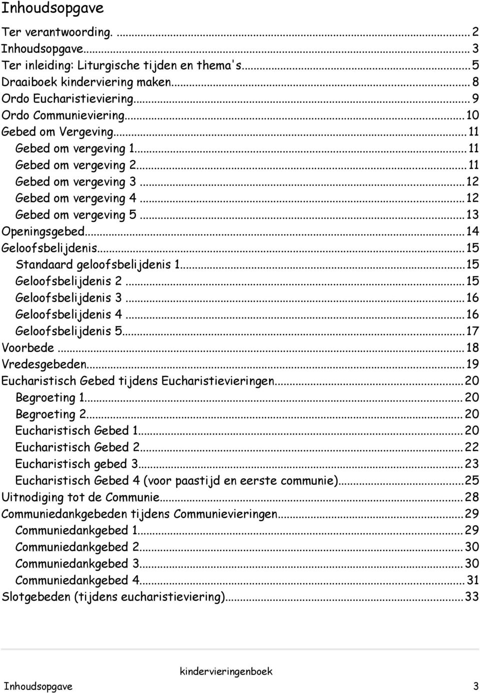 .. 15 Standaard geloofsbelijdenis 1...15 Geloofsbelijdenis 2... 15 Geloofsbelijdenis 3... 16 Geloofsbelijdenis 4... 16 Geloofsbelijdenis 5...17 Voorbede... 18 Vredesgebeden.