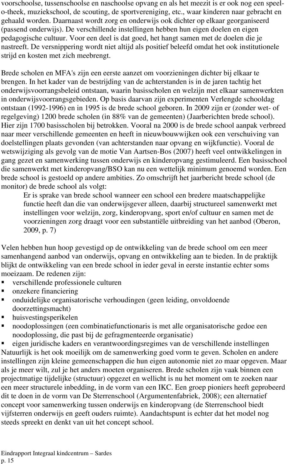 Voor een deel is dat goed, het hangt samen met de doelen die je nastreeft. De versnippering wordt niet altijd als positief beleefd omdat het ook institutionele strijd en kosten met zich meebrengt.