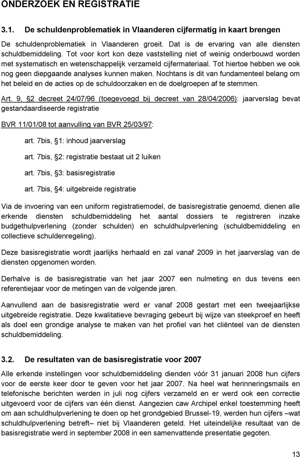 Tot hiertoe hebben we ook nog geen diepgaande analyses kunnen maken. Nochtans is dit van fundamenteel belang om het beleid en de acties op de schuldoorzaken en de doelgroepen af te stemmen. Art.