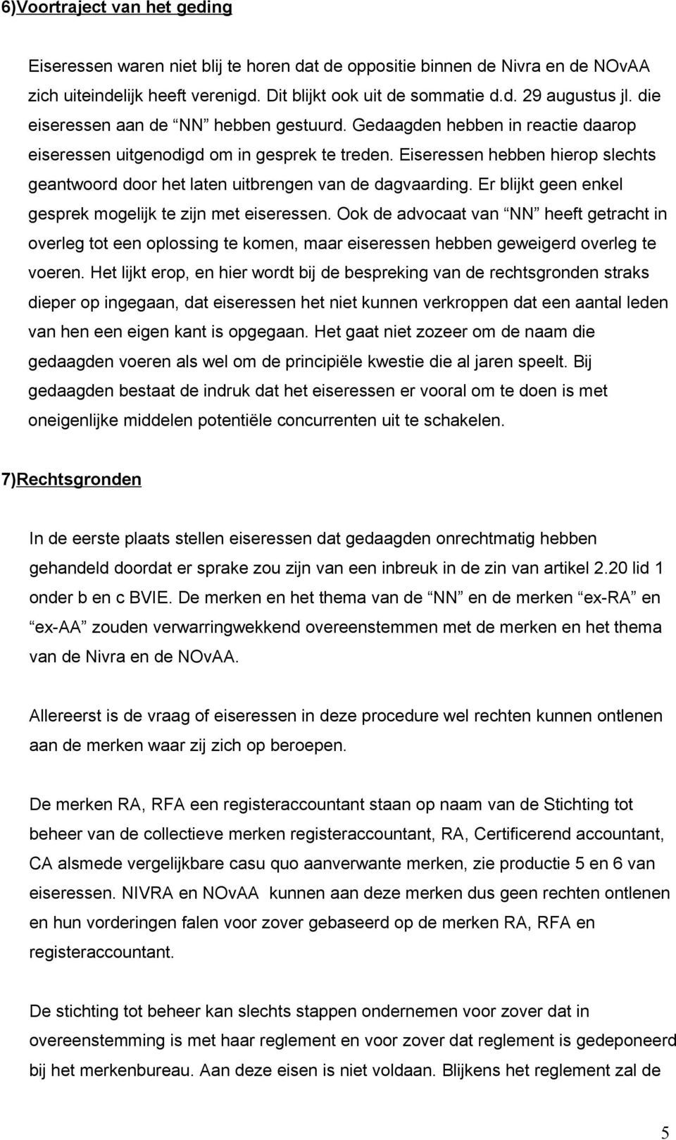 Eiseressen hebben hierop slechts geantwoord door het laten uitbrengen van de dagvaarding. Er blijkt geen enkel gesprek mogelijk te zijn met eiseressen.