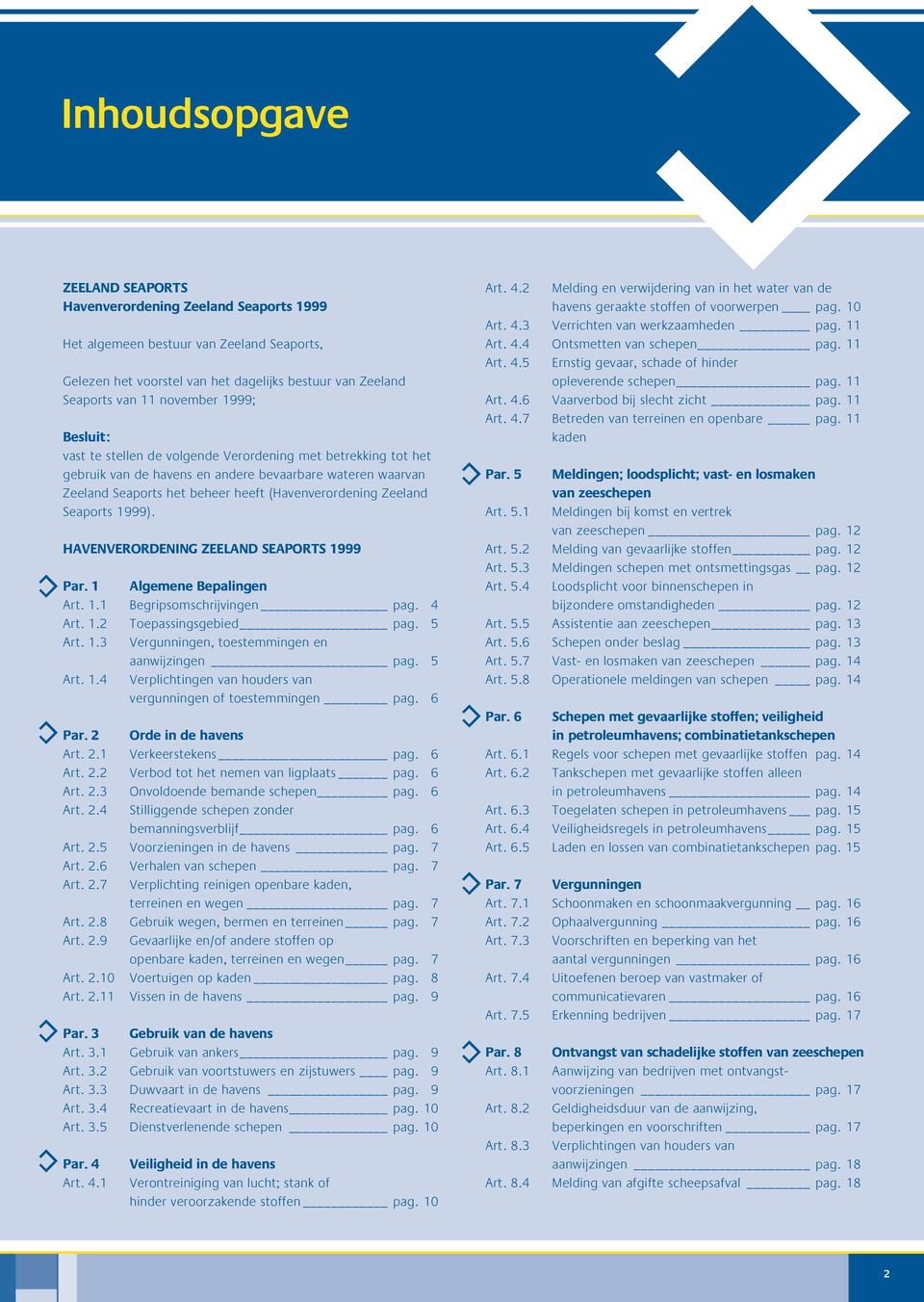 Seaports 1999). HAVENVERORDENING ZEELAND SEAPORTS 1999 Par. 1 Algemene Bepalingen Art. 1.1 Begripsomschrijvingen pag. 4 Art. 1.2 Toepassingsgebied pag. 5 Art. 1.3 Vergunningen, toestemmingen en aanwijzingen pag.