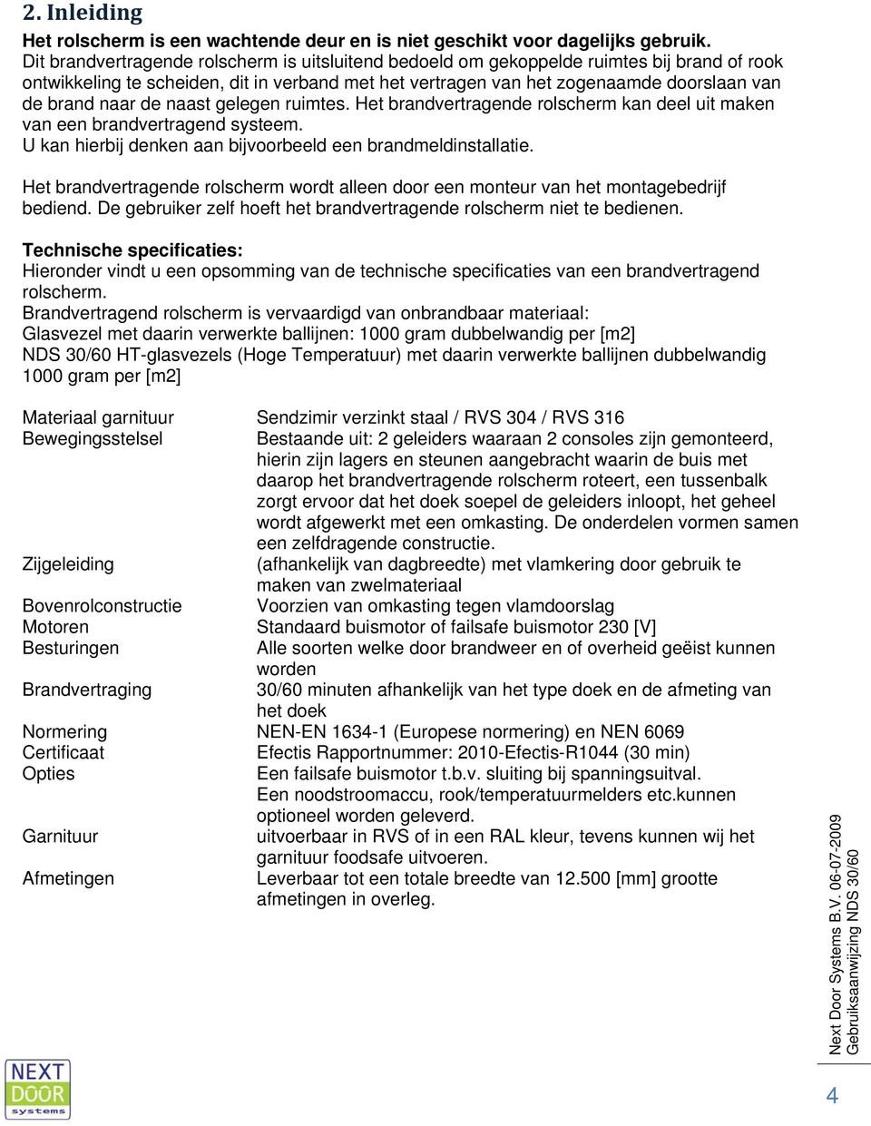 de naast gelegen ruimtes. Het brandvertragende rolscherm kan deel uit maken van een brandvertragend systeem. U kan hierbij denken aan bijvoorbeeld een brandmeldinstallatie.