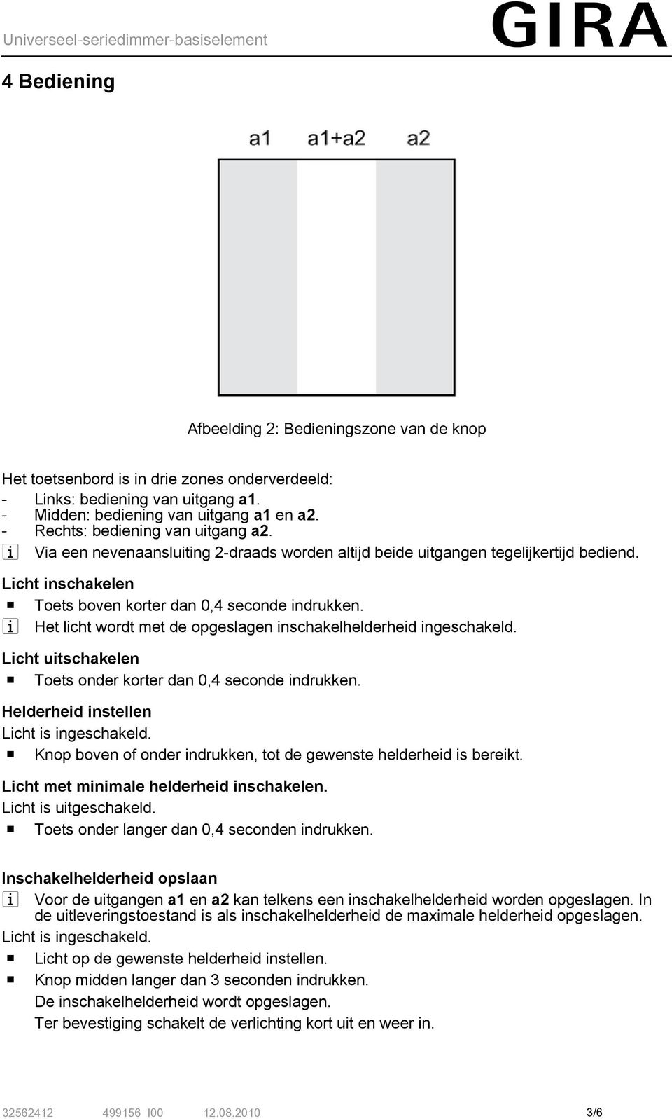 i Het licht wordt met de opgeslagen inschakelhelderheid ingeschakeld. Licht uitschakelen o Toets onder korter dan 0,4 seconde indrukken. Helderheid instellen Licht is ingeschakeld.